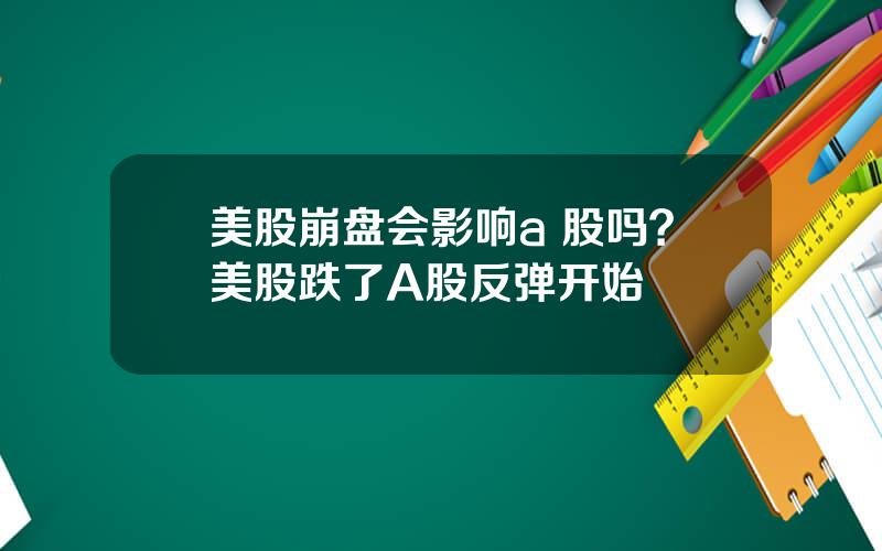 美股崩盘会影响a 股吗？美股跌了A股反弹开始